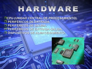 HARDWARE CPU (UNIDAD CENTRAL DE PROCESAMIENTO). PERIFÉRICOS DE ENTRADA. PERIFÉRICOS DE SALIDA. PERIFÉRICOS DE ENTRADA-SALIDA. DISPOSITIVOS DE ALMACENAMIENTO. 
