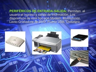 PERIFÉRICOS DE ENTRADA-SALIDA:  Permiten  al usuario el ingreso y salida de información. Los dispositivos de este tipo son Modem, Multifunción, Lecto-Grabadora de DVD, Puerto USB, Disketera. 