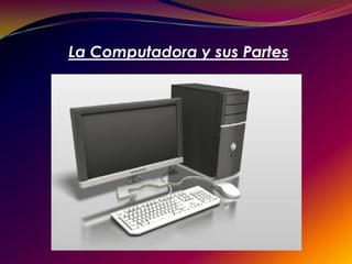 La Computadora y sus Partes
 