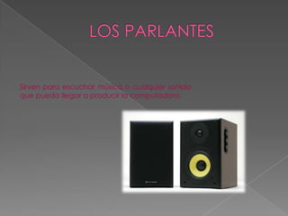 Sirven para escuchar música o cualquier sonido
que pueda llegar a producir la computadora.
 