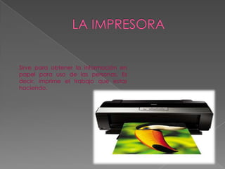 Sirve para obtener la información en
papel para uso de las personas. Es
decir, imprime el trabajo que estas
haciendo.
 