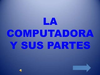 LA
COMPUTADORA
Y SUS PARTES

 