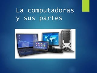 La computadoras
y sus partes
 