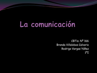 La comunicación CBTis. Nº 166 Brenda Villalobos Calvario Rodrigo Vargas Yáñez 1ºI 