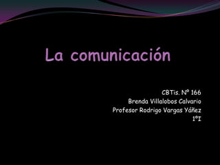 La comunicación CBTis. Nº 166 Brenda Villalobos Calvario  Profesor Rodrigo Vargas Yáñez 1ºI 