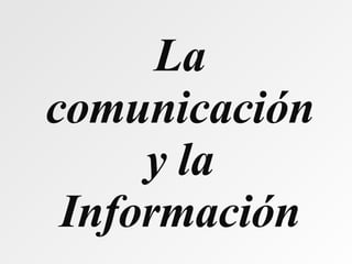 La comunicación y la Información 