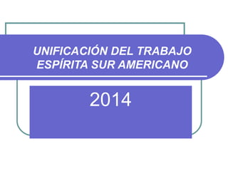 UNIFICACIÓN DEL TRABAJO
ESPÍRITA SUR AMERICANO
2014
 