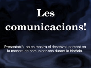 Les 
comunicacions!
Presentació on es mostra el desenvolupament en
la manera de comunicar-nos durant la història.
 