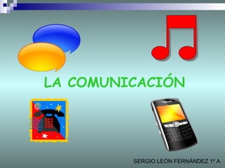 LA COMUNICACIÓN SERGIO LEÓN FERNÁNDEZ 1º A  