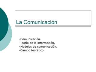 La Comunicación -Comunicación. -Teoría de la información. -Modelos de comunicación. -Campo teorético. 