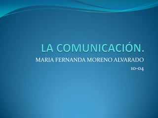 LA COMUNICACIÓN. MARIA FERNANDA MORENO ALVARADO 10-04 