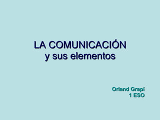 LA COMUNICACIÓN y sus elementos Orland Grapí 1 ESO 