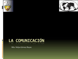 La comunicación MtaNidya Gómez Reyes 
