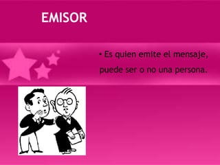 EMISOR Es quien emite el mensaje, puede ser o no una persona. RECEPTOREs quien recibe la información.