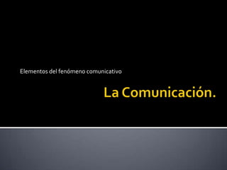 La Comunicación. Elementos del fenómeno comunicativo 