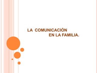 LA COMUNICACIÓN
        EN LA FAMILIA.
 