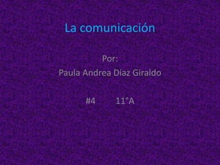 La comunicación

          Por:
Paula Andrea Díaz Giraldo

      #4     11°A
 