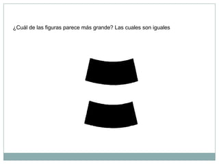 ¿Cuál de las figuras parece más grande? Las cuales son iguales
 