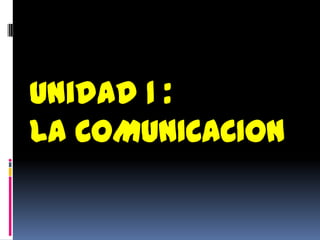 Unidad 1 :
LA COMUNICACION
 