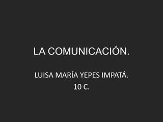 LA COMUNICACIÓN.

LUISA MARÍA YEPES IMPATÁ.
          10 C.
 