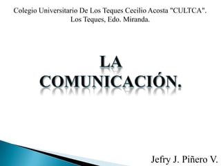 Colegio Universitario De Los Teques Cecilio Acosta "CULTCA".
                  Los Teques, Edo. Miranda.




                                          Jefry J. Piñero V.
 