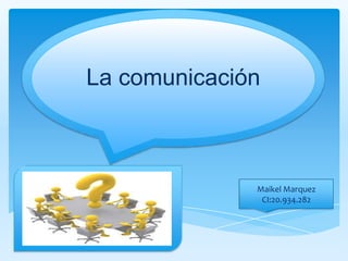 La comunicación



              Maikel Marquez
               CI:20.934.282
 