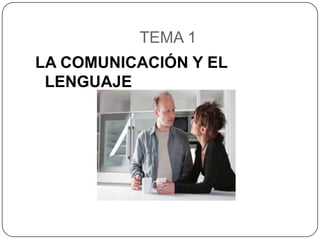 TEMA 1
LA COMUNICACIÓN Y EL
 LENGUAJE
 