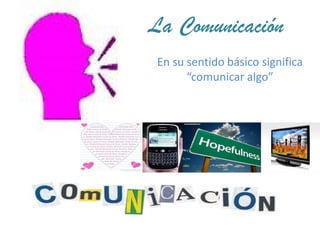 La Comunicación
En su sentido básico significa
      “comunicar algo”
 