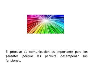 El proceso de comunicación es importante para los
gerentes porque les permite desempeñar sus
funciones.
 