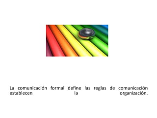 La comunicación formal define las reglas de comunicación
establecen                la                 organización.
 
