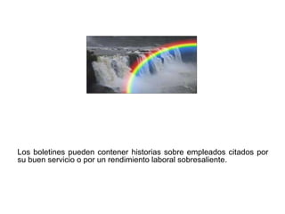 Los boletines pueden contener historias sobre empleados citados por
su buen servicio o por un rendimiento laboral sobresaliente.
 