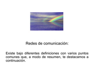Redes de comunicación:

Existe bajo diferentes definiciones con varios puntos
comunes que, a modo de resumen, te destacamos a
continuación.
 