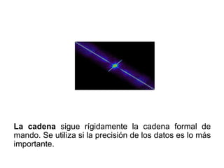 La cadena sigue rígidamente la cadena formal de
mando. Se utiliza si la precisión de los datos es lo más
importante.
 
