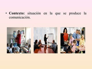 • Contexto: situación en la que se produce la
  comunicación.
 