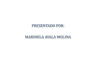 PRESENTADO POR:
MARINELA AYALA MOLINA
 