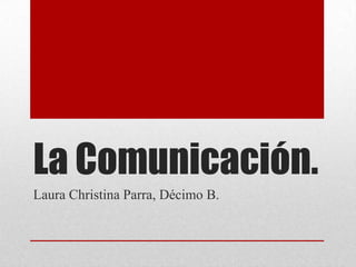 La Comunicación.
Laura Christina Parra, Décimo B.
 