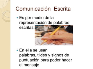 Comunicación Escrita
 Es por medio de la
representación de palabras
escritas.
 En ella se usan
palabras, tildes y signos de
puntuación para poder hacer
el mensaje
 