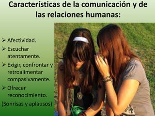 Características de la comunicación y de
las relaciones humanas:
 Afectividad.
 Escuchar
atentamente.
 Exigir, confrontar y
retroalimentar
compasivamente.
 Ofrecer
reconocimiento.
(Sonrisas y aplausos)
"Capacitación & Competencias"

9

 