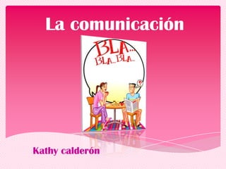 La comunicación

Kathy calderón

 