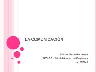 LA COMUNICACIÓN
Mónica Alexandra López
CEPLEC – Administración de Empresas
ID: 409128
 