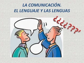 LA COMUNICACIÓN. 
EL LENGUAJE Y LAS LENGUAS 
 