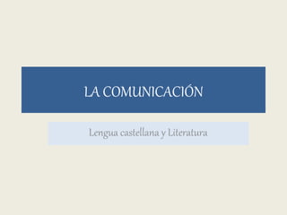 LA COMUNICACIÓN 
Lengua castellana y Literatura 
 