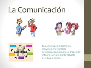 La Comunicación
La comunicación permite al
individuo intercambiar
sentimientos, opiniones o transmitir
información, mediante el habla
escritura o señas.
 