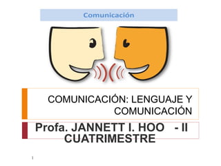 COMUNICACIÓN: LENGUAJE Y
COMUNICACIÓN
Profa. JANNETT I. HOO - II
CUATRIMESTRE
1
 