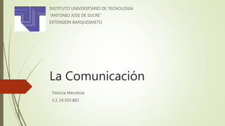 La Comunicación
INSTITUTO UNIVERSITARIO DE TECNOLOGIA
“ANTONIO JOSE DE SUCRE”
EXTENSION BARQUISIMETO
Patricia Mendoza
C.I. 24.550.883
 