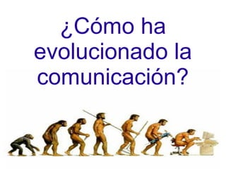 ¿Cómo ha
evolucionado la
comunicación?
 
