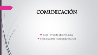 COMUNICACIÓN
 Luisa Fernanda Muñoz Duque
 Comunicadora Social en Formación
 