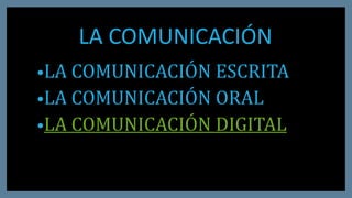 LA COMUNICACIÓN
•LA COMUNICACIÓN ESCRITA
•LA COMUNICACIÓN ORAL
•LA COMUNICACIÓN DIGITAL
 