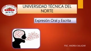 UNIVERSIDAD TÉCNICA DEL
NORTE
PSIC. ANDREA SALAZAR
Expresión Oral y Escrita
 
