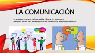 LA COMUNICACIÓN
Es la acción consciente de intercambiar información entre dos o
más participantes para transmitir o recibir información u opiniones distintas.
 